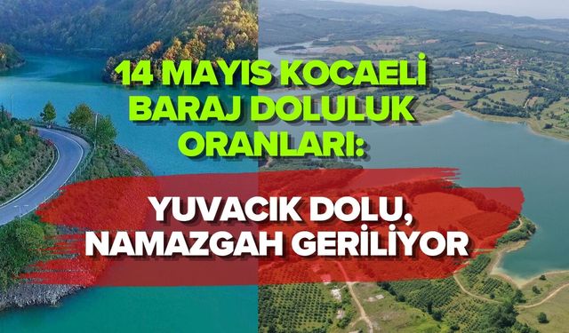 14 MAYIS KOCAELİ BARAJ DOLULUK ORANLARI: YUVACIK DOLU, NAMAZGAH GERİLİYOR