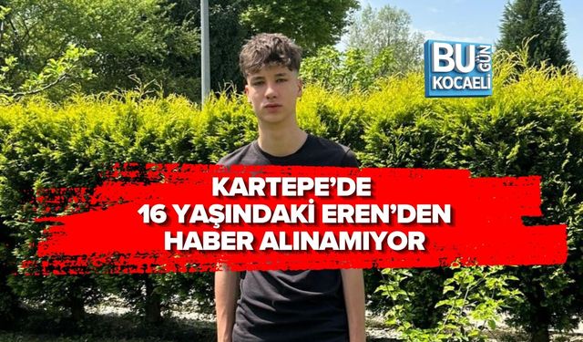 KARTEPE’DE 16 YAŞINDAKİ EREN’DEN HABER ALINAMIYOR