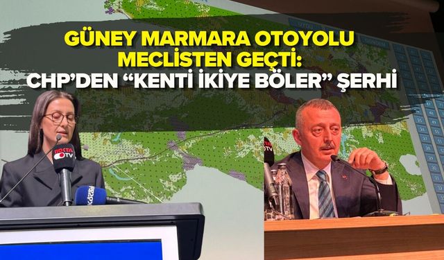 GÜNEY MARMARA OTOYOLU MECLİSTEN GEÇTİ: CHP’DEN “KENTİ İKİYE BÖLER” ŞERHİ
