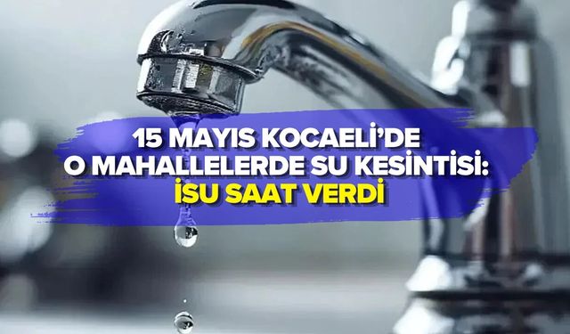 15 MAYIS KOCAELİ’DE O MAHALLELERDE SU KESİNTİSİ: İSU SAAT VERDİ