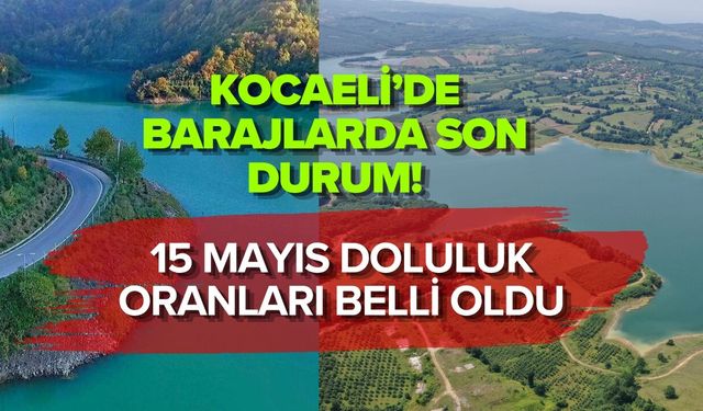 KOCAELİ’DE BARAJLARDA SON DURUM! 15 MAYIS DOLULUK ORANLARI BELLİ OLDU