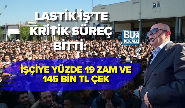 LASTİK İŞ'TE KRİTİK SÜREÇ BİTTİ: İŞÇİYE YÜZDE 19 ZAM VE 145 BİN TL ÇEK
