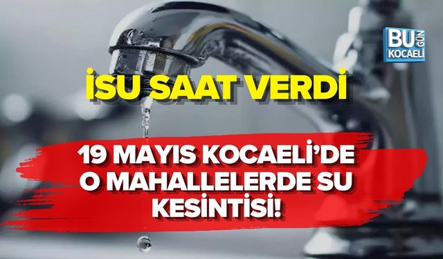 19 MAYIS 2026 KOCAELİ’DE O MAHALLELERDE SU KESİNTİSİ: İSU SAAT VERDİ