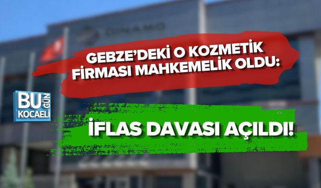 GEBZE’DEKİ O KOZMETİK FİRMASI MAHKEMELİK OLDU: İFLAS DAVASI AÇILDI!