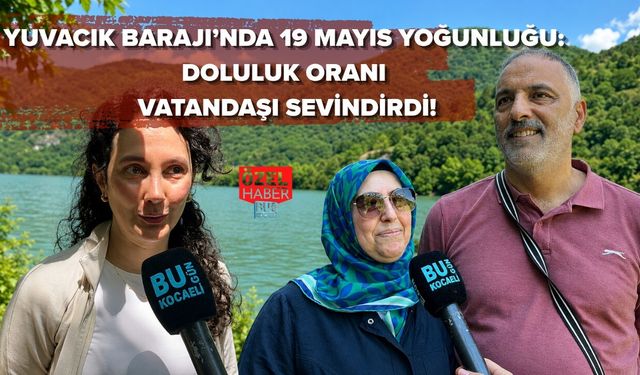 YUVACIK BARAJI’NDA 19 MAYIS YOĞUNLUĞU: DOLULUK ORANI VATANDAŞI SEVİNDİRDİ