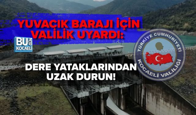 YUVACIK BARAJI İÇİN VALİLİK UYARDI: DERE YATAKLARINDAN UZAK DURUN