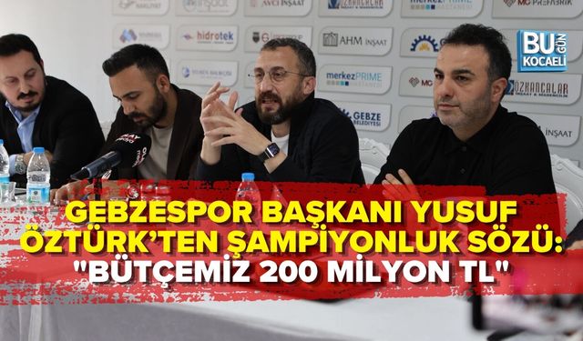 GEBZESPOR BAŞKANI YUSUF ÖZTÜRK’TEN ŞAMPİYONLUK SÖZÜ: "BÜTÇEMİZ 200 MİLYON TL"