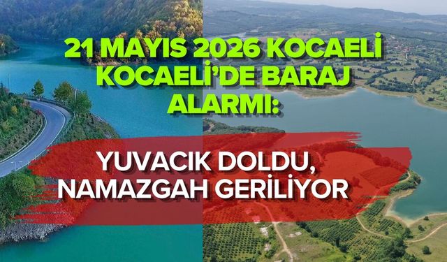 22 MAYIS 2026 KOCAELİ’DE BARAJ ALARMI: YUVACIK DOLDU, NAMAZGAH GERİLİYOR