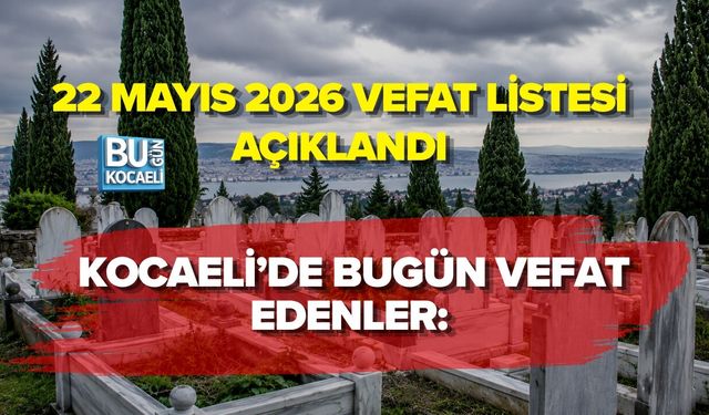 KOCAELİ’DE BUGÜN VEFAT EDENLER: 22 MAYIS 2026 VEFAT LİSTESİ AÇIKLANDI