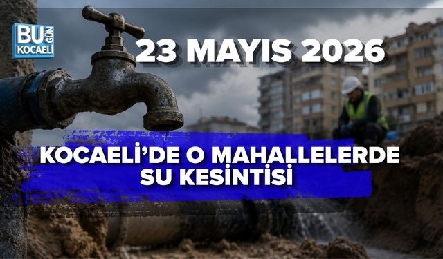 23 MAYIS 2026 KOCAELİ’DE O MAHALLELERDE SU KESİNTİSİ