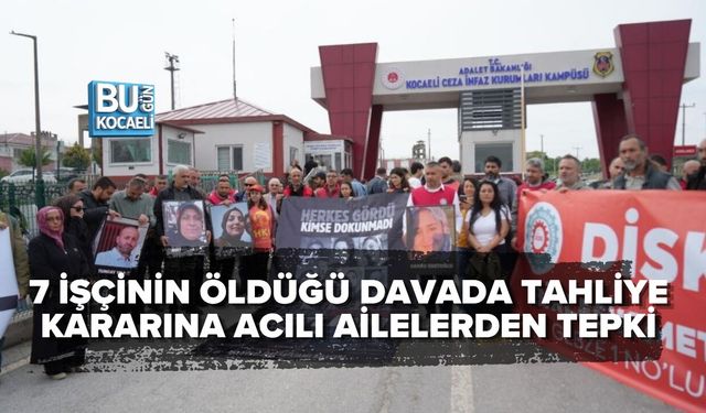7 İŞÇİNİN ÖLDÜĞÜ DAVADA TAHLİYE KARARINA ACILI AİLELERDEN TEPKİ