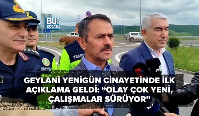GEYLANİ YENİGÜN CİNAYETİNDE İLK AÇIKLAMA GELDİ: “OLAY ÇOK YENİ, ÇALIŞMALAR SÜRÜYOR”