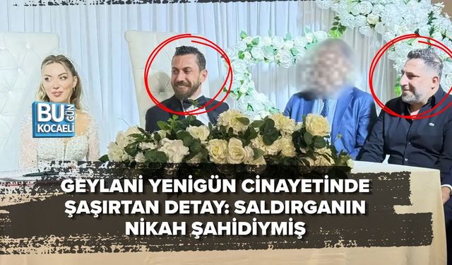 GEYLANİ YENİGÜN CİNAYETİNDE ŞAŞIRTAN DETAY: SALDIRGANIN NİKAH ŞAHİDİYMİŞ