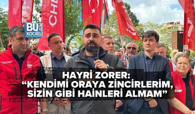 HAYRİ ZORER: “KENDİMİ ORAYA ZİNCİRLERİM, SİZİN GİBİ HAİNLERİ ALMAM”
