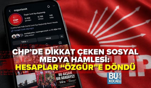 CHP’DE DİKKAT ÇEKEN SOSYAL MEDYA HAMLESİ: HESAPLAR “ÖZGÜR”E DÖNDÜ