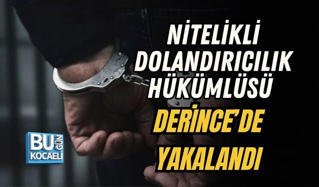 NİTELİKLİ DOLANDIRICILIK HÜKÜMLÜSÜ DERİNCE’DE YAKALANDI