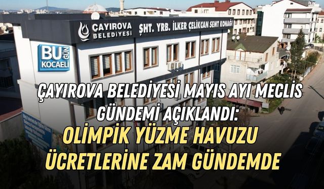 ÇAYIROVA BELEDİYESİ MAYIS AYI MECLİS GÜNDEMİ AÇIKLANDI: OLİMPİK YÜZME HAVUZU ÜCRETLERİNE ZAM GÜNDEMDE