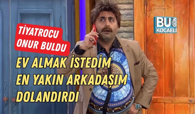 ONUR BULDU EV ALMAK İSTERKEN DOLANDIRILDIĞINI AÇIKLADI
