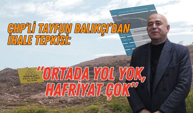 CHP’Lİ TAYFUN BALIKÇI’DAN İHALE TEPKİSİ: “ORTADA YOL YOK, HAFRİYAT ÇOK”