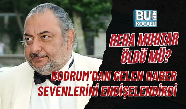 REHA MUHTAR ÖLDÜ MÜ? BODRUM’DAN GELEN HABER SEVENLERİNİ ENDİŞELENDİRDİ