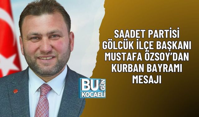 SAADET PARTİSİ GÖLCÜK İLÇE BAŞKANI MUSTAFA ÖZSOY’DAN KURBAN BAYRAMI MESAJI