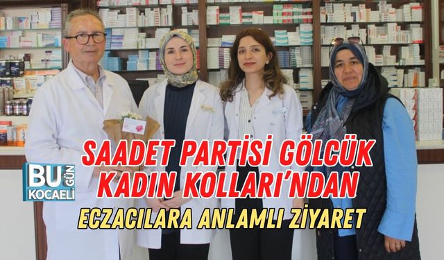 SAADET PARTİSİ GÖLCÜK KADIN KOLLARI’NDAN ECZACILARA ANLAMLI ZİYARET