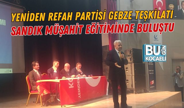 YENİDEN REFAH PARTİSİ GEBZE TEŞKİLATI SANDIK MÜŞAHİT EĞİTİMİNDE BULUŞTU