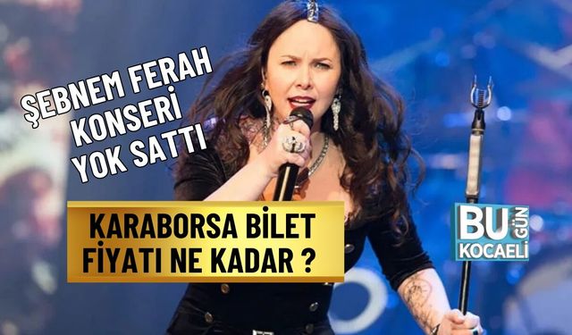 ŞEBNEM FERAH KONSERİ YOK SATTI  KARABORSA BİLET FİYATI NE KADAR ?
