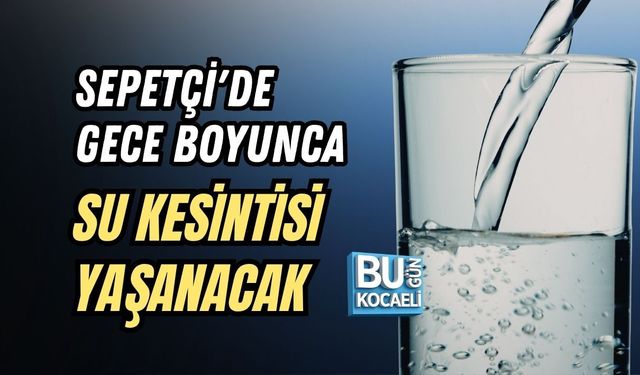 SEPETÇİ' DE GECE BOYUNCA SU KESİNTİSİ YAŞANACAK