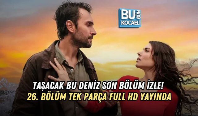 TAŞACAK BU DENİZ SON BÖLÜM İZLE! 26. BÖLÜM TEK PARÇA FULL HD YAYINDA