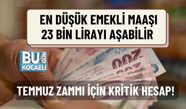TEMMUZ ZAMMI İÇİN KRİTİK HESAP! EN DÜŞÜK EMEKLİ MAAŞI 23 BİN LİRAYI AŞABİLİR