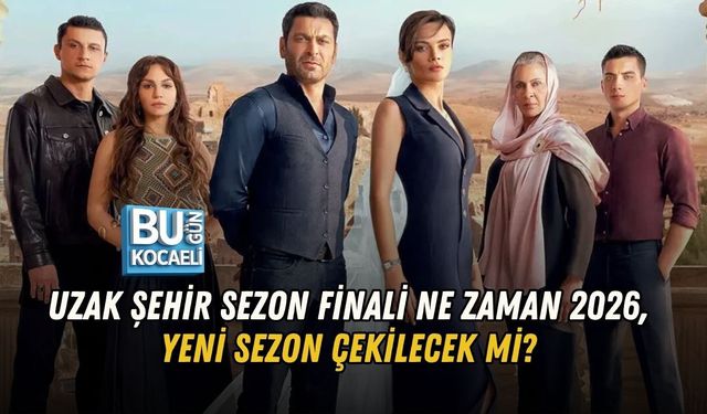 UZAK ŞEHİR SEZON FİNALİ NE ZAMAN 2026? YENİ SEZON ÇEKİLECEK Mİ?