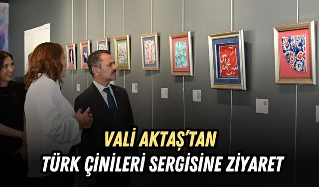 VALİ AKTAŞ’TAN TÜRK ÇİNİLERİ SERGİSİNE ZİYARET
