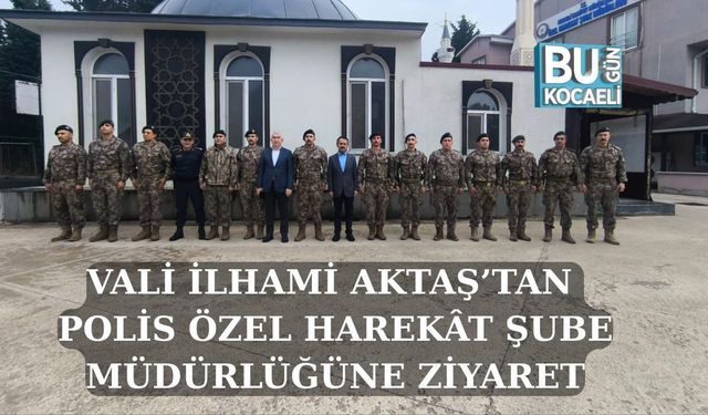 VALİ İLHAMİ AKTAŞ’TAN POLİS ÖZEL HAREKÂT ŞUBE MÜDÜRLÜĞÜNE ZİYARET