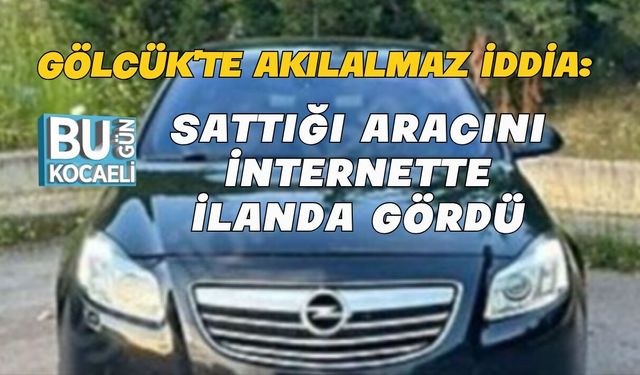 GÖLCÜK'TE AKILALMAZ İDDİA: SATTIĞI ARACINI İNTERNETTE İLANDA GÖRDÜ