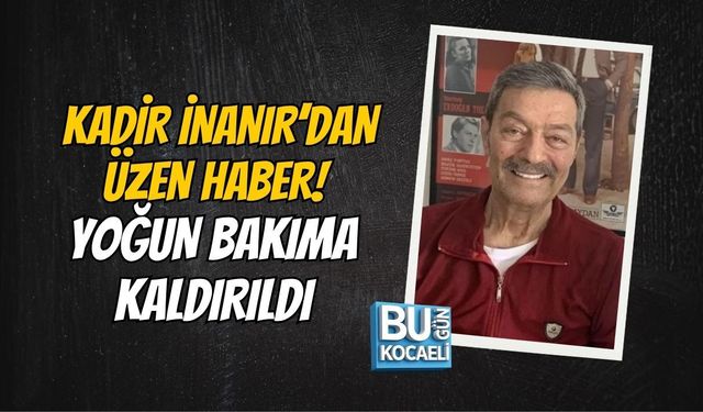 KADİR İNANIR’DAN ÜZEN HABER! YOĞUN BAKIMA KALDIRILDI