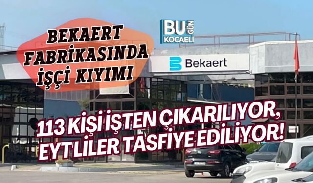 BEKAERT FABRİKASINDA İŞÇİ KIYIMI 113 KİŞİ İŞTEN ÇIKARILIYOR, EYT'LİLER TASFİYE EDİLİYOR!