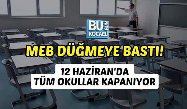 MEB DÜĞMEYE BASTI! 12 HAZİRAN'DA TÜM OKULLAR KAPANIYOR