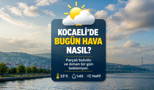 KOCAELİ’DE BUGÜN HAVA NASIL? PARÇALI BULUTLU VE ILIK HAVA ETKİLİ OLUYOR