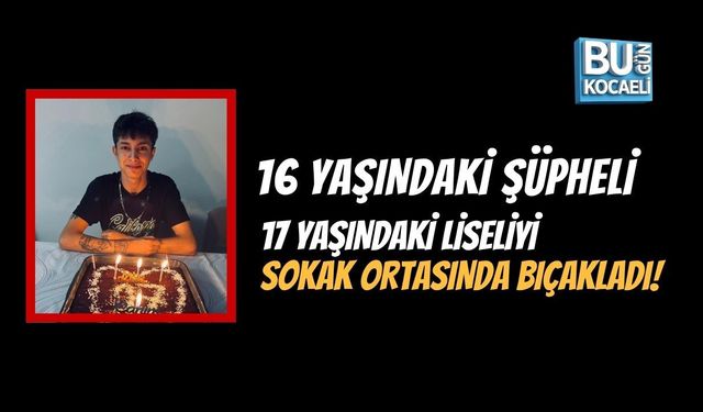 16 YAŞINDAKİ ŞÜPHELİ, 17 YAŞINDAKİ LİSELİYİ SOKAK ORTASINDA BIÇAKLADI!