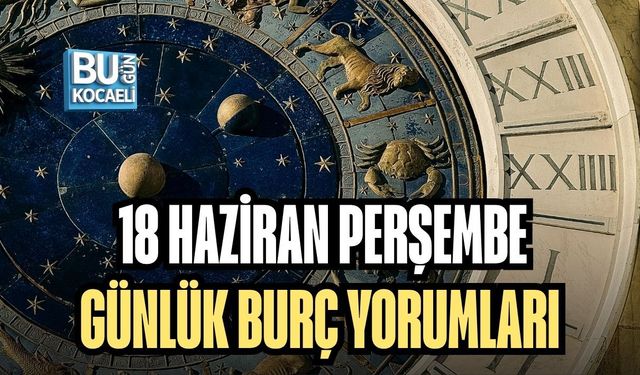 18 HAZİRAN PERŞEMBE GÜNLÜK BURÇ YORUMLARI: GÖKYÜZÜ BUGÜN BİZE NELER SÖYLÜYOR?