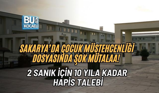 SAKARYA’DA ÇOCUK MÜSTEHCENLİĞİ DOSYASINDA ŞOK MÜTALAA! 2 SANIK İÇİN 10 YILA KADAR HAPİS TALEBİ