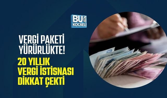 VERGİ PAKETİ YÜRÜRLÜKTE! 20 YILLIK VERGİ İSTİSNASI DİKKAT ÇEKTİ