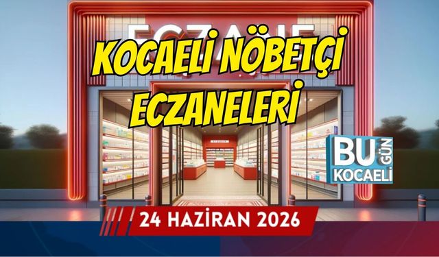 24 HAZİRAN 2026 ÇARŞAMBA KOCAELİ NÖBETÇİ ECZANELERİ
