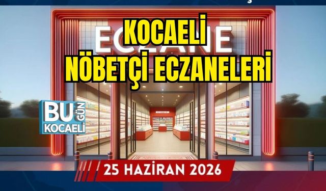 25 HAZİRAN 2026 PERŞEMBE KOCAELİ NÖBETÇİ ECZANELERİ