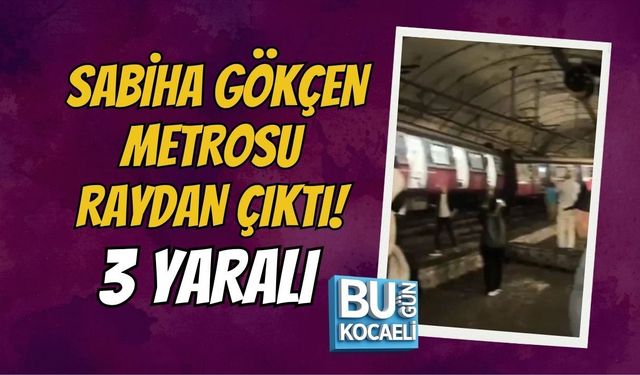SABİHA GÖKÇEN METROSU RAYDAN ÇIKTI! 3 YARALI