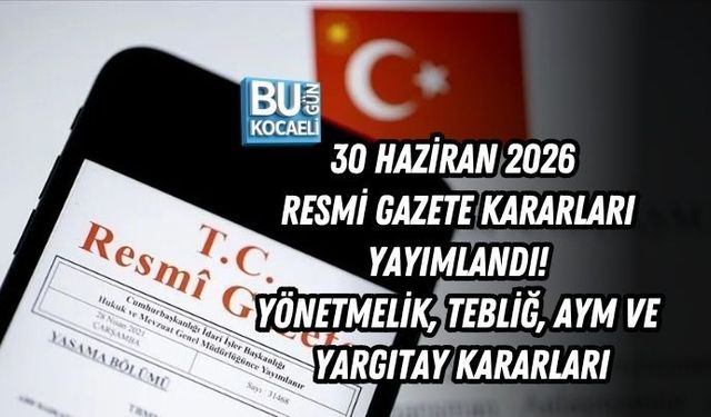 30 HAZİRAN 2026 RESMİ GAZETE KARARLARI YAYIMLANDI! YÖNETMELİK, TEBLİĞ, AYM VE YARGITAY KARARLARI