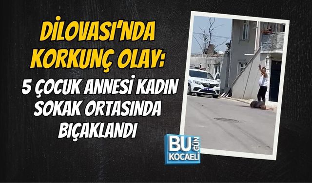 DİLOVASI’NDA KORKUNÇ OLAY: 5 ÇOCUK ANNESİ KADIN SOKAK ORTASINDA BIÇAKLANDI