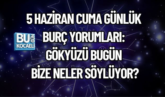 5 HAZİRAN CUMA GÜNLÜK BURÇ YORUMLARI: GÖKYÜZÜ BUGÜN BİZE NELER SÖYLÜYOR?