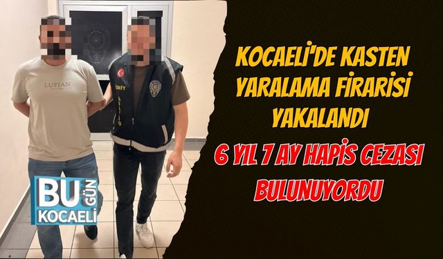 KOCAELİ'DE KASTEN YARALAMA FİRARİSİ YAKALANDI: 6 YIL 7 AY HAPİS CEZASI BULUNUYORDU